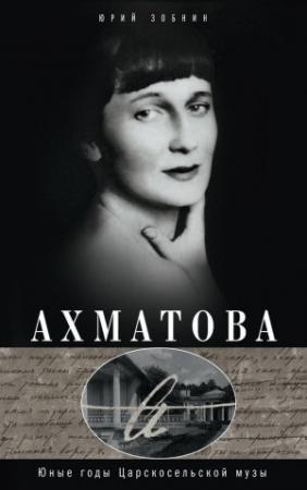 Обложка книги «Ахматова. Юные годы Царскосельской Музы» — Юрий Зобнин