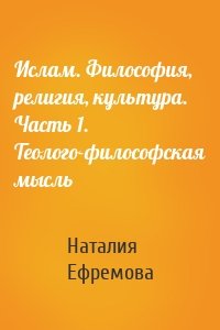 Ислам. Философия, религия, культура. Часть 1. Теолого-философская мысль