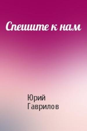 Обложка книги «Спешите к нам» — Юрий Гаврилов