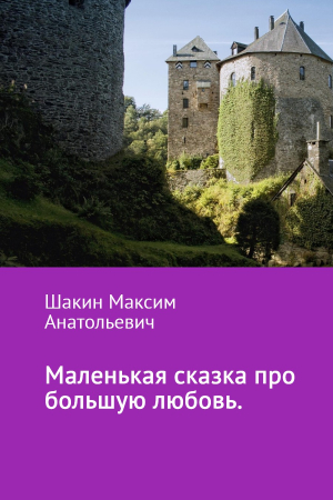 Обложка книги «Маленькая сказка про большую любовь» — Максим Шакин