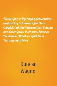 How to Land a Top-Paying Geotechnical engineering technicians Job: Your Complete Guide to Opportunities, Resumes and Cover Letters, Interviews, Salaries, Promotions, What to Expect From Recruiters and More