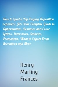 How to Land a Top-Paying Deposition reporters Job: Your Complete Guide to Opportunities, Resumes and Cover Letters, Interviews, Salaries, Promotions, What to Expect From Recruiters and More