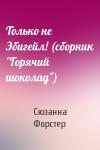 Сюзанна Форстер - Только не Эбигейл! (сборник "Горячий шоколад")