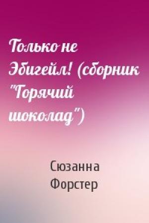 Обложка книги «Только не Эбигейл! (сборник "Горячий шоколад")» — Сюзанна Форстер