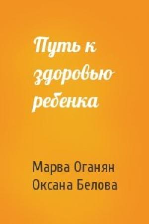 Обложка книги «Путь к здоровью ребенка» — Марва Оганян, Оксана Белова