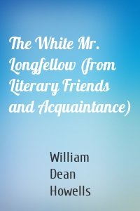 The White Mr. Longfellow (from Literary Friends and Acquaintance)