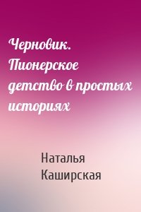 Черновик. Пионерское детство в простых историях