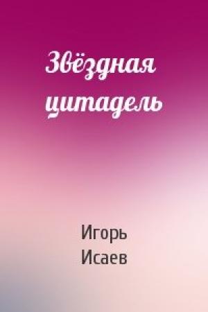 Обложка книги «Звёздная цитадель» — Игорь Исаев