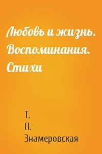 Любовь и жизнь. Воспоминания. Стихи