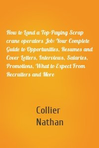 How to Land a Top-Paying Scrap crane operators Job: Your Complete Guide to Opportunities, Resumes and Cover Letters, Interviews, Salaries, Promotions, What to Expect From Recruiters and More