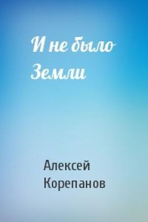 Обложка книги «И не было Земли» — Алексей Корепанов