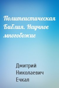 Политеистическая Библия. Научное многобожие