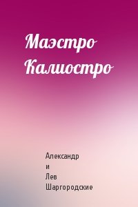 Александр и Лев Шаргородские - Маэстро Калиостро