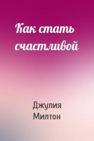 Обложка книги «Как стать счастливой» — Джулия Милтон
