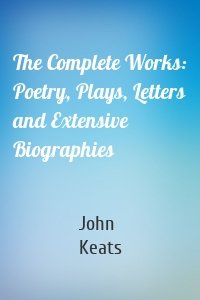 The Complete Works: Poetry, Plays, Letters and Extensive Biographies