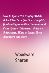 How to Land a Top-Paying Middle School Teachers Job: Your Complete Guide to Opportunities, Resumes and Cover Letters, Interviews, Salaries, Promotions, What to Expect From Recruiters and More