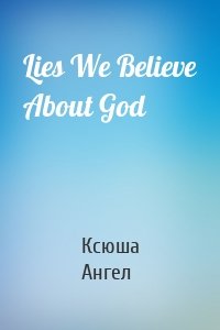 Lies We Believe About God