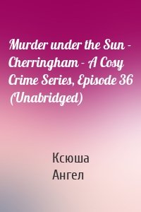 Murder under the Sun - Cherringham - A Cosy Crime Series, Episode 36 (Unabridged)