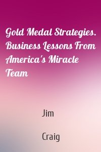 Gold Medal Strategies. Business Lessons From America's Miracle Team