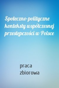 Społeczno-polityczne konteksty współczesnej przestępczości w Polsce