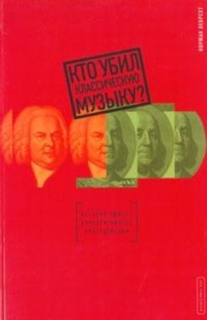 Обложка книги «Кто убил классическую музыку?» — Норман Лебрехт