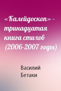 «Калейдоскоп» – тринадцатая книга стихов (2006–2007 годы)