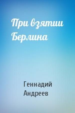 Обложка книги «При взятии Берлина» — Геннадий Андреев