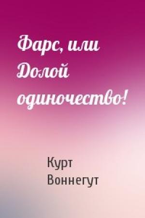 Обложка книги «Фарс, или Долой одиночество!» — Курт Воннегут