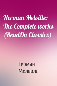 Herman Melville: The Complete works (ReadOn Classics)
