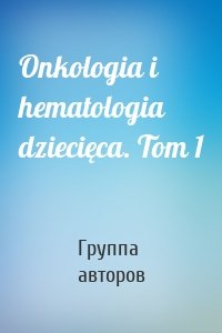 Onkologia i hematologia dziecięca. Tom 1