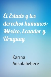El Estado y los derechos humanos: México, Ecuador y Uruguay