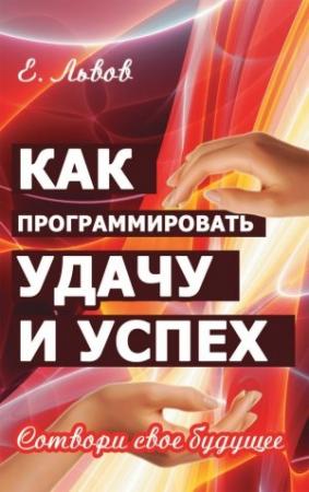 Обложка книги «Как программировать удачу и успех. Сотвори свое будущее» — Евгений Львов