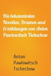 Die bekanntesten Novellen, Dramen und Erzählungen von Anton Pawlowitsch Tschechow