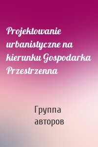 Projektowanie urbanistyczne na kierunku Gospodarka Przestrzenna