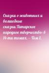  - Сказки о животных и волшебные сказки.Татарское народное творчество: в 14-ти томах. — Том 1.