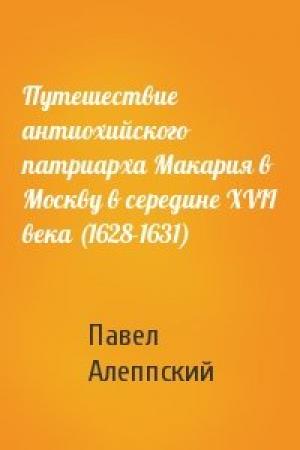 Обложка книги «Путешествие антиохийского патриарха Макария в Москву в середине XVII века (1628-1631)» — Павел Алеппский