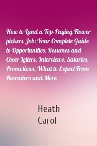 How to Land a Top-Paying Flower pickers Job: Your Complete Guide to Opportunities, Resumes and Cover Letters, Interviews, Salaries, Promotions, What to Expect From Recruiters and More