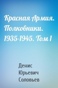 Красная Армия. Полковники. 1935-1945. Том 1