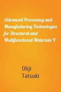 Advanced Processing and Manufacturing Technologies for Structural and Multifunctional Materials V