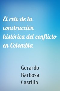 El reto de la construcción histórica del conflicto en Colombia