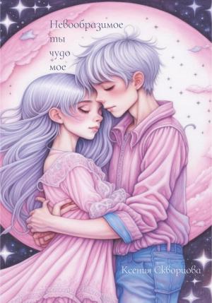 Обложка книги «Невообразимое ты чудо мое» — Ксения Скворцова