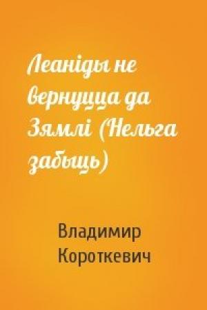 Обложка книги «Леаніды не вернуцца да Зямлі (Нельга забыць)» — Владимир Семёнович Короткевич