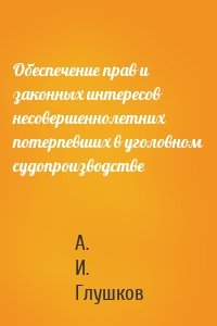 Обеспечение прав и законных интересов несовершеннолетних потерпевших в уголовном судопроизводстве