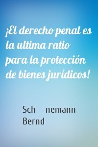 ¡El derecho penal es la ultima ratio para la protección de bienes jurídicos!