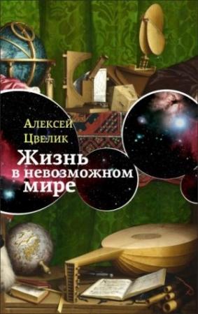 Обложка книги «Жизнь в невозможном мире» — Алексей Цвелик