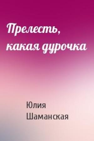 Обложка книги «Прелесть, какая дурочка» — Шаманская Юлия