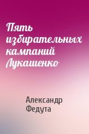 Обложка книги «Пять избирательных кампаний Лукашенко» — Александр Федута
