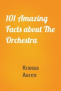 101 Amazing Facts about The Orchestra