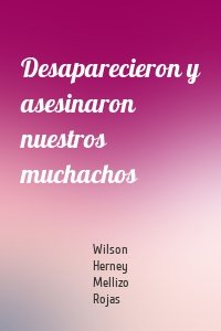 Desaparecieron y asesinaron nuestros muchachos