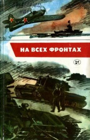 Обложка книги «На всех фронтах» — Борис Яроцкий, Юрий Заюнчковский, Пётр Михайлович Смычагин, Александр Ткачев, Виктор Булынкин, Иосиф Елькин, Дмитрий Пузь, Анатолий Чернышев